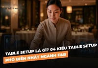 Table Setup là gì? 04 kiểu Table Setup phổ biến nhất ngành F&B